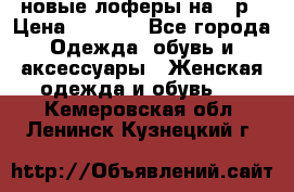 новые лоферы на 38р › Цена ­ 1 500 - Все города Одежда, обувь и аксессуары » Женская одежда и обувь   . Кемеровская обл.,Ленинск-Кузнецкий г.